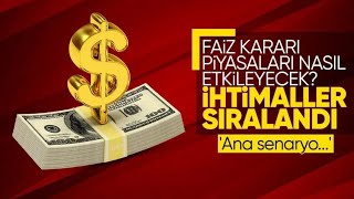 FAİZ KARARI PİYASALARI NASIL ETKİLEYECEK? İHTİMALLERİ SIRALADIK ''ANA SENARYO BELLİ''