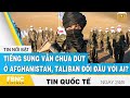 Tin quốc tế mới nhất 24/8, Tiếng súng vẫn chưa dứt ở Afghanistan, Taliban đối đầu với ai? | FBNC