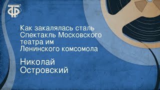 Николай Островский. Как закалялась сталь. Спектакль Московского театра им. Ленинского комсомола