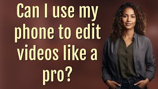 Can I use my phone to edit videos like a pro?