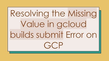 Resolving the Missing Value in gcloud builds submit Error on GCP
