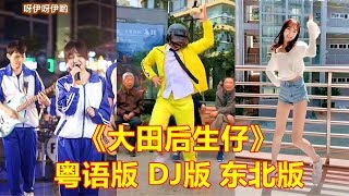 【Tik Tok 抖音】超火歌曲《大田后生仔》全国版来了~ 粤语版 DJ版 东北话版 童音版~ 边唱边跳根本停不下来！