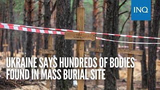 Ukraine says hundreds of bodies found in mass burial site