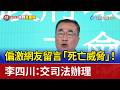 偏激網友留言「死亡威脅」！ 李四川：交司法辦理