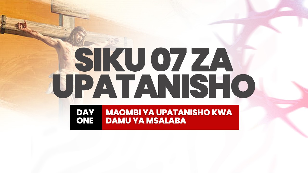 SIKU 7 ZA UPATANISHO I MAOMBI YA UPATANISHO KWA DAMU YA MSALABA - DAY 01