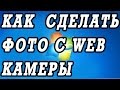 Как сделать фотографию с WEB камеры ноутбука.