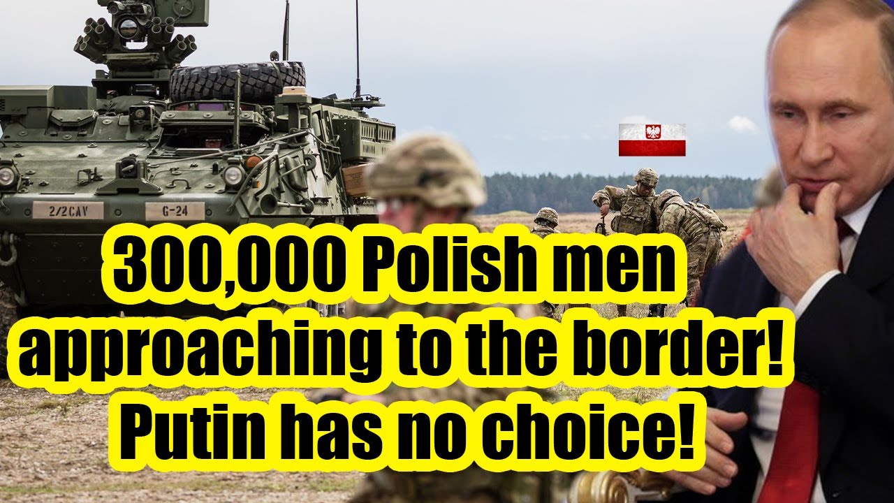 40 minutes ago! 300,000 Polish men approaching to the border! Putin has no choice!
