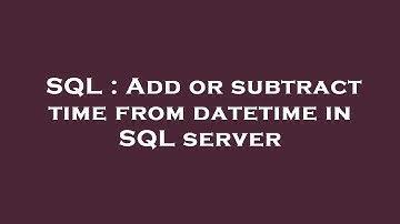 SQL : Add or subtract time from datetime in SQL server