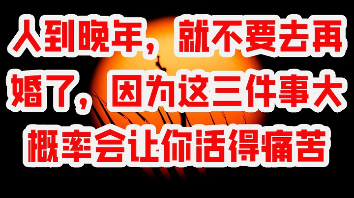 人到晚年，就不要去再婚了，因為這三件事大概率會讓你活得痛苦 - 天天要聞