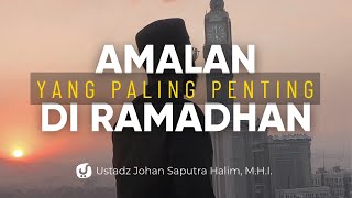 Amalan yang Paling Penting di Bulan Ramadhan - Ustadz Johan Saputra Halim .M.H.I.