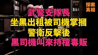 #大案紀實 #刑事案件 #案件解說 武警支隊長坐黑出租被司機掌摑，警衛反擊後，黑司機叫來持槍毒販