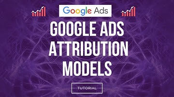 Google Ads Attribution Models Tutorial