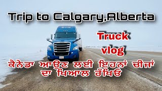 Truck vlog | ਕੈਨੇਡਾ ਆਉਣ ਲਈ ਇਹਨਾਂ ਚੀਜਾਂ ਦਾ ਖਿਆਲ ਰੱਖਿਓ ‼️ Trip to Calgary, Alberta