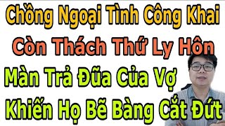 Chồng Ngoại Tình Công Khai Còn Thách Thứ Ly Hôn, Màn Trả Đũa Của Vợ Khiến Họ Bẽ Bàng Tự Cắt Đứt