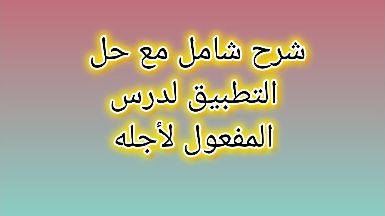 شرح شامل مع التطبيق لدرس المفعول لأجله.