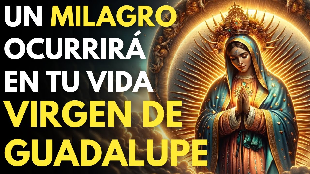 REZA ESTA PLEGARIA A LA VIRGEN DE GUADALUPE Y EXPERIMENTARÁS UN MILAGRO ...