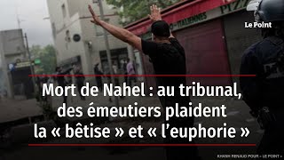 Mort de Nahel : au tribunal, des émeutiers plaident la « bêtise » et « l’euphorie »