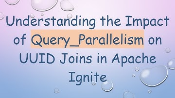 Understanding the Impact of Query_Parallelism on UUID Joins in Apache Ignite