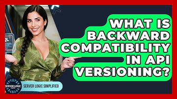 What Is Backward Compatibility In API Versioning? - Server Logic Simplified