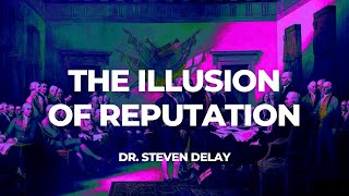 The Illusion Of Reputation | Dr. Steven DeLay
