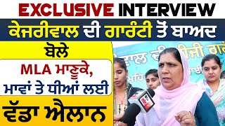 Exclusive Interview : ਕੇਜਰੀਵਾਲ ਦੀ ਗਾਰੰਟੀ ਤੋਂ ਬਾਅਦ ਬੋਲੇ MLA ਮਾਣੂਕੇ, ਮਾਵਾਂ ਤੇ ਧੀਆਂ ਲਈ ਵੱਡਾ ਐਲਾਨ