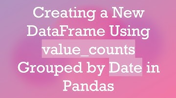 Creating a New DataFrame Using value_counts Grouped by Date in Pandas
