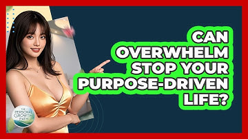 Can Overwhelm Stop Your Purpose-driven Life? - The Personal Growth Path