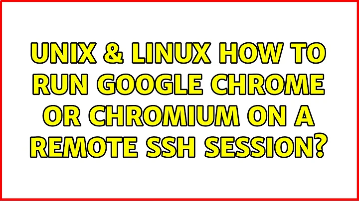 Unix & Linux: How to run Google Chrome or Chromium on a remote ssh session? (4 Solutions!!)