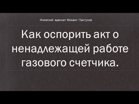 Иж Адвокат Пастухов.  Как оспорить акт о ненадлежащей работе газового счетчика.