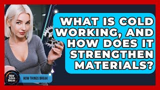 What Is Cold Working, And How Does It Strengthen Materials - How Things Break
