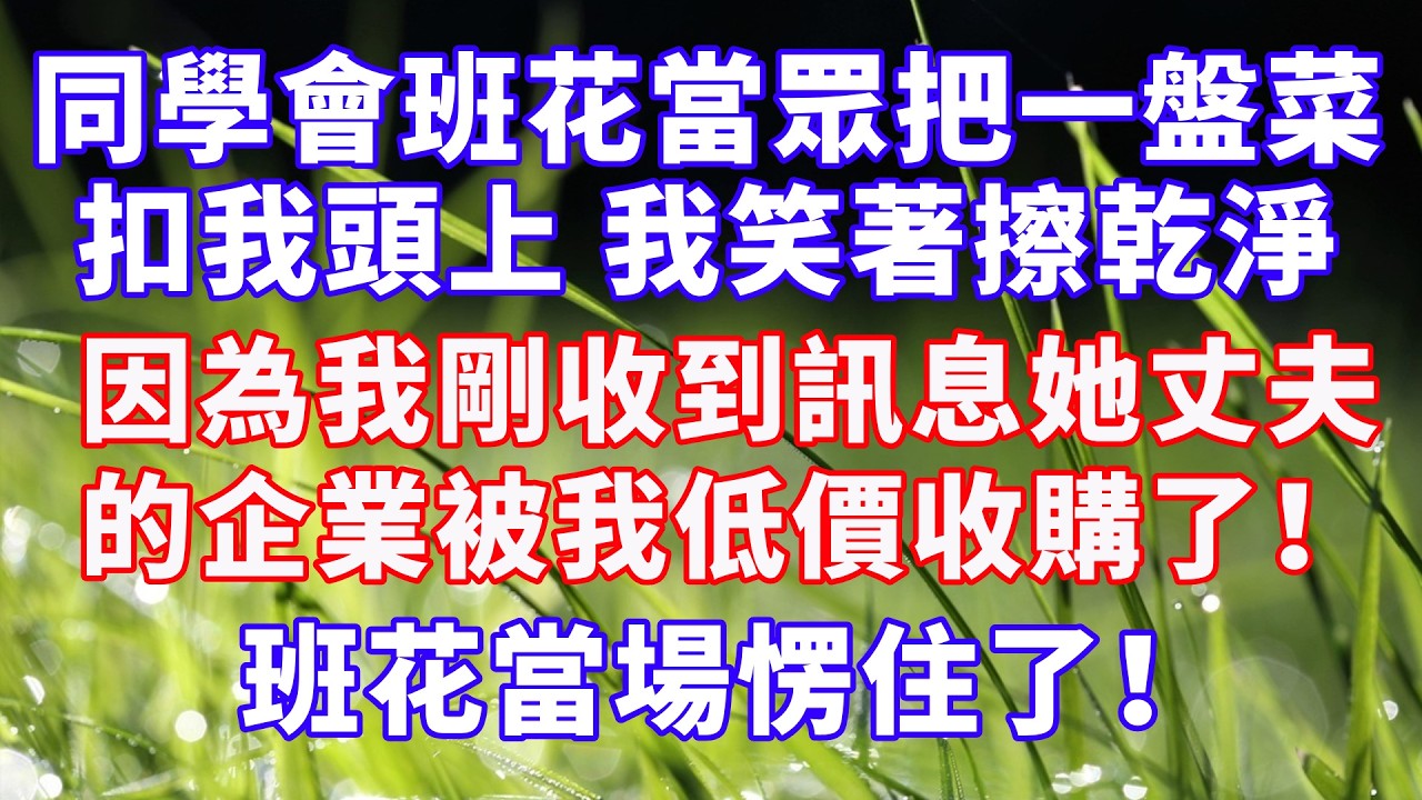 同學會班花當眾把一盤菜扣我頭上，我笑著擦乾淨，因為我剛收到訊息，她丈夫的企業已被我低價收購！班花當場愣住了 #情感故事 #爽文 #婆媳关系 #故事分享 #幸福人生