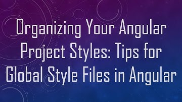 Organizing Your Angular Project Styles: Tips for Global Style Files in Angular