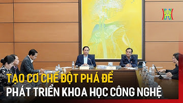 Tạo cơ chế đột phá để phát triển khoa học công nghệ | Tin tức
