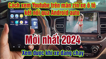 Cách Xem Youtube Trên Màn Zin xe Ô tô kết nối Android auto, Xem được khi xe chạy tháng 5 - 2024