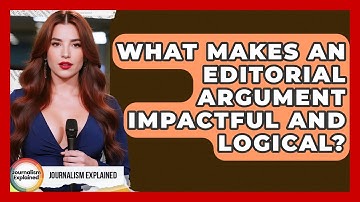 What Makes An Editorial Argument Impactful And Logical? - Journalism Explained