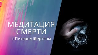 Буддийская Медитация Смерти с Питером Мертлом