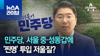 민주당, 서울 중·성동갑에 ‘찐명’ 투입 저울질? | …