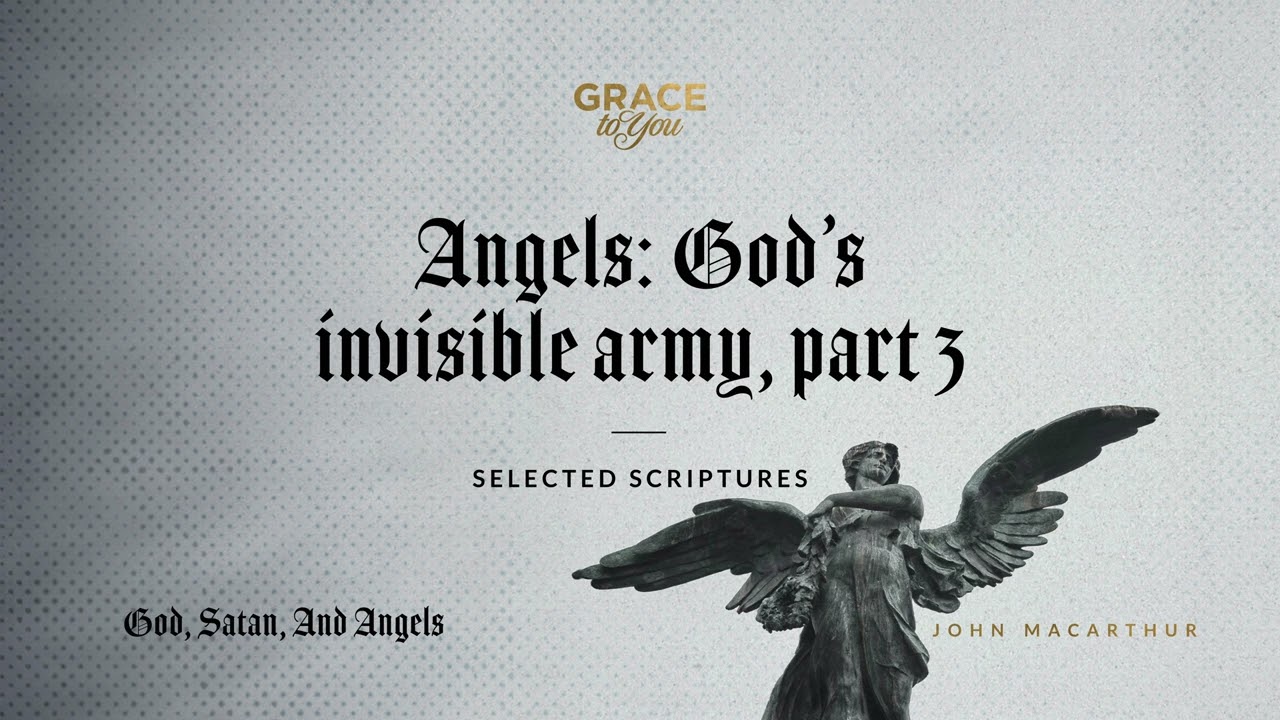 Angels: God's Invisible Army, Part 3 (Selected Scriptures) | John MacArthur