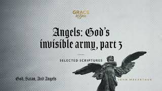 Angels: God's Invisible Army, Part 3 (Selected Scriptures) | John MacArthur