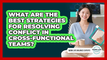 What Are The Best Strategies For Resolving Conflict In Cross-functional Teams?