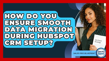 How Do You Ensure Smooth Data Migration During HubSpot CRM Setup? - Sales Pro Blueprint
