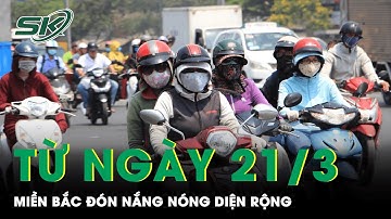 Dự Báo Thời Tiết: Từ Ngày 21/3, Miền Bắc Đón Nắng Nóng Diện Rộng, Có Thể Lên Tới 37 Độ C | SKĐS