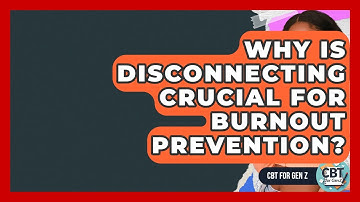 Why Is Disconnecting Crucial For Burnout Prevention? - CBT for Gen Z