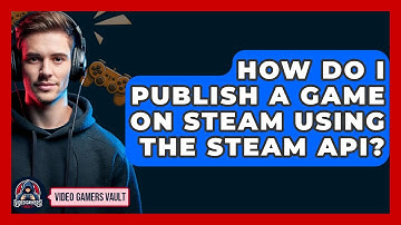 How Do I Publish A Game On Steam Using The Steam API? - Video Gamers Vault