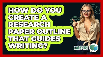 How Do You Create A Research Paper Outline That Guides Writing? - The Language Library