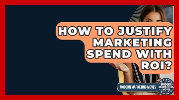 How To Justify Marketing Spend With ROI? - Modern Marketing Moves