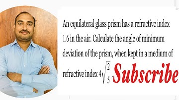 An equilateral glass prism refractive index 1.6 in air angle of minimum deviation of prism,in medium