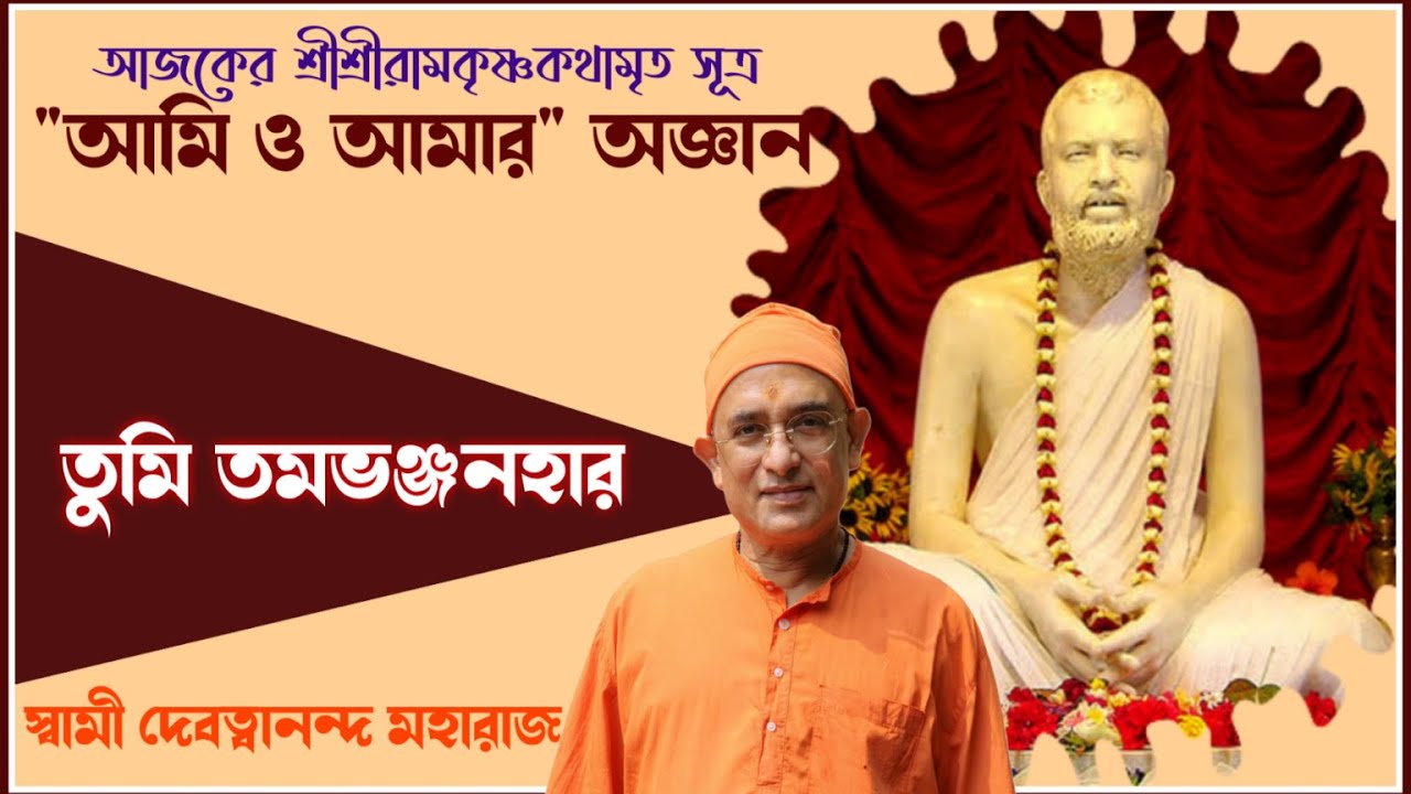 আমি ও আমার অজ্ঞান/তুমি  তম ভঞ্জনহার/শ্রীশ্রীরামকৃষ্ণকথামৃত সূত্র ব্যাখ্যায় স্বামী দেবত্বানন্দ মহারাজ