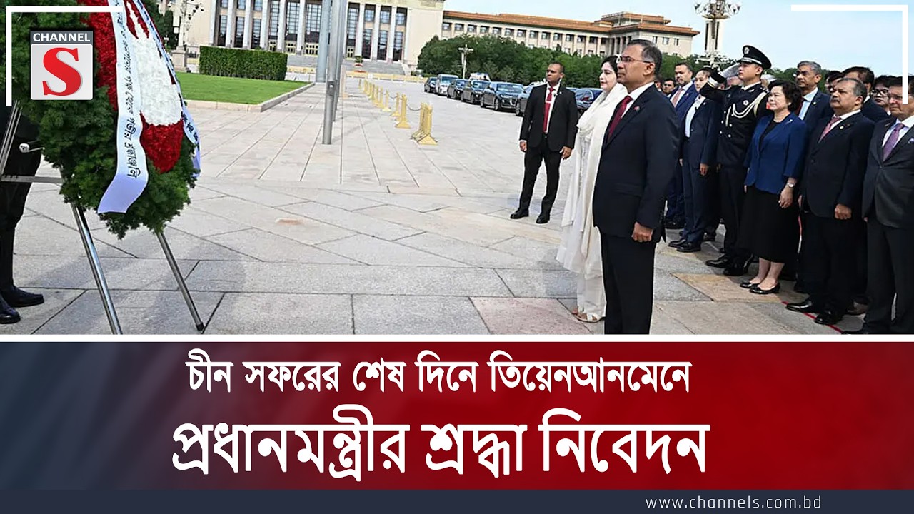 চীন সফরের শেষ দিনে তিয়েনআনমেনে প্রধানমন্ত্রীর শ্রদ্ধা নিবেদন | Channel S News