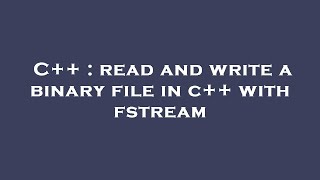 C++ : read and write a binary file in c++ with fstream